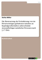 Stefan Miller - Die Besteuerung der Veräußerung von im Privatvermögen gehaltenen Anteilen an Kapitalgesellschaften unbeschränkt steuerpflichtiger natürlicher Personen nach 17 EStG