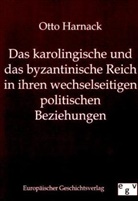 Otto Harnack - Das karolingische und das byzantinische Reich in ihren wechselseitigen politischen Beziehungen