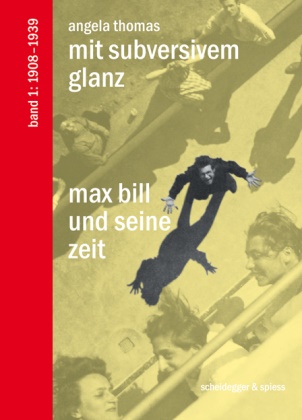 Angela Thomas - Max Bill und seine Zeit - Bd. 1: 1908-1939 - Mit Subversivem Glanz