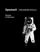 Nicholas De Monchaux, Nicholas (Assistant Professor of Arch De Monchaux, Nicholas (Assistant Professor of Architecture and Urban Design De Monchaux, Nicholas de Monchaux, Nicholas de (Assistant Professor of Architecture and Urban Design Monchaux - Spacesuit : Fashioning Apollo