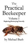 Michael Bush - The Practical Beekeeper Volume I Beginning Beekeeping Naturally