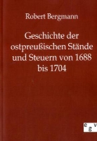 Robert Bergmann - Geschichte der ostpreußischen Stände und Steuern von 1688 bis 1704