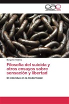 Benjamín Valdivia - Filosofía del suicida y otros ensayos sobre sensación y libertad