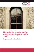 Martha Lucia Barriga Monroy - Historia de la educación musical en Bogotá 1880-1920