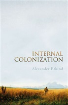 a Etkind, Alexander Etkind - Internal Colonization - Russia''s Imperial Experience