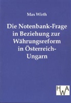 Max Wirth - Die Notenbank-Frage in Beziehung zur Währungsreform in Österreich-Ungarn