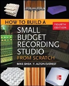 F. Alton Everest, Mike Shea, Shea Mike - How to Build a Small Budget Recording Studio from Scratch