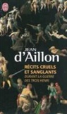 (D') Aillon, Jean d' Aillon, Jean d&amp;apos Aillon, Jean d' Aillon, Jean D'Aillon - Récits cruels et sanglants durant la guerre des trois Henri : trois enquêtes de Nicolas Poulain et d'Olivier Hauteville
