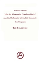 Winfried Scharlau - Wer ist Alexander Grothendieck? Anarchie, Mathematik, Spiritualität - Eine Biographie