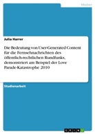 Julia Harrer - Die Bedeutung von User-Generated Content für die Fernsehnachrichten des öffentlich-rechtlichen Rundfunks, demonstriert am Beispiel der Love Parade-Katastrophe 2010
