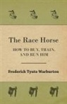 Frederick Tynte Warburton - The Race Horse; How to Buy, Train, and Run Him