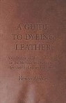 Various - A Guide to Dyeing Leather - A Collection of Historical Articles on the Methods and Equipment Involved in Leather Production