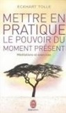 Eckhart Tolle - Mettre en pratique le pouvoir du moment présent : enseignements essentiels, méditations et exercices pour jouir d'une...