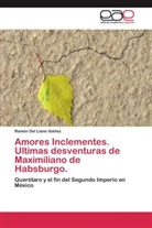 Ramón Del Llano Ibáñez - Amores Inclementes. Ultimas desventuras de Maximiliano de Habsburgo.