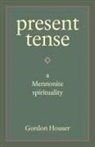Gordon Houser - Present Tense: A Mennonite Spirituality