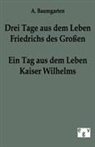 A Baumgarten, A. Baumgarten - Ein Tag aus dem Leben Friedrichs des Großen - drei Tage aus dem Leben Kaiser Wilhelms