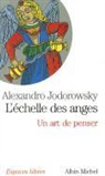 Alexandro Jodorowsky, Denis Patouillard-Demoriane, Jodorowski-a, Alejandro Jodorowsky, Alexandro Jodorowsky, Alexandro (1929-....) Jodorowsky... - L'échelle des anges : un art de penser. Image de l'âme : les 22 thèmes du poète