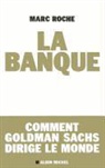 Marc Roche, Marc Roche, Marc (1951-....) Roche, Roche-M - La banque : comment Goldman Sachs dirige le monde