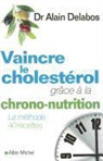 Alain Delabos, Dr Delabos, Delabos-dr a, Dr Delabos - Vaincre le Cholesterol Grace a la Chrononutrition ; la Methode, 40 Recettes