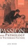 Jane Wood, Jane (Lecturer in Victorian Literature Wood - Passion and Pathology in Victorian Fiction