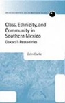 Colin Clarke, CLARKE COLIN - Class, Ethnicity, and Community in Southern Mexico