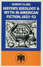 Clark, Robert Clark, Robert Clarke - History, Ideology and Myth in American Fiction, 1823-52