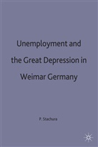 Peter D. Stachura, P.d. Strachura, Strachura P D, Pete D Stachura, Peter D Stachura, Peter D Stachura... - Unemployment and the Great Depression in Weimar Germany