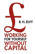 B H Elvy, B. H. Elvy, B.H. Elvy - Working for Oneself Without Capital