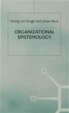 Krogh, Georg Von Krogh, Georg Von Roos Krogh, Joha Roos, Johan Roos, Georg von Krogh... - Organizational Epistemology