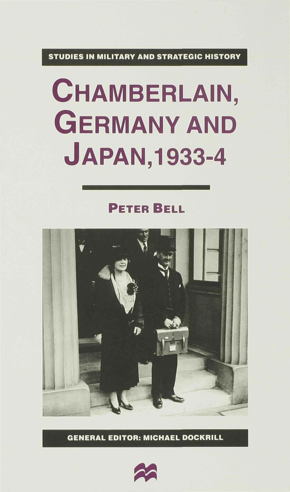 Chris Bell, P Bell, P. Bell, Peter Bell - Chamberlain, Germany and Japan, 1933-4 Redefining British Strategy in an Era of Imperial Decline