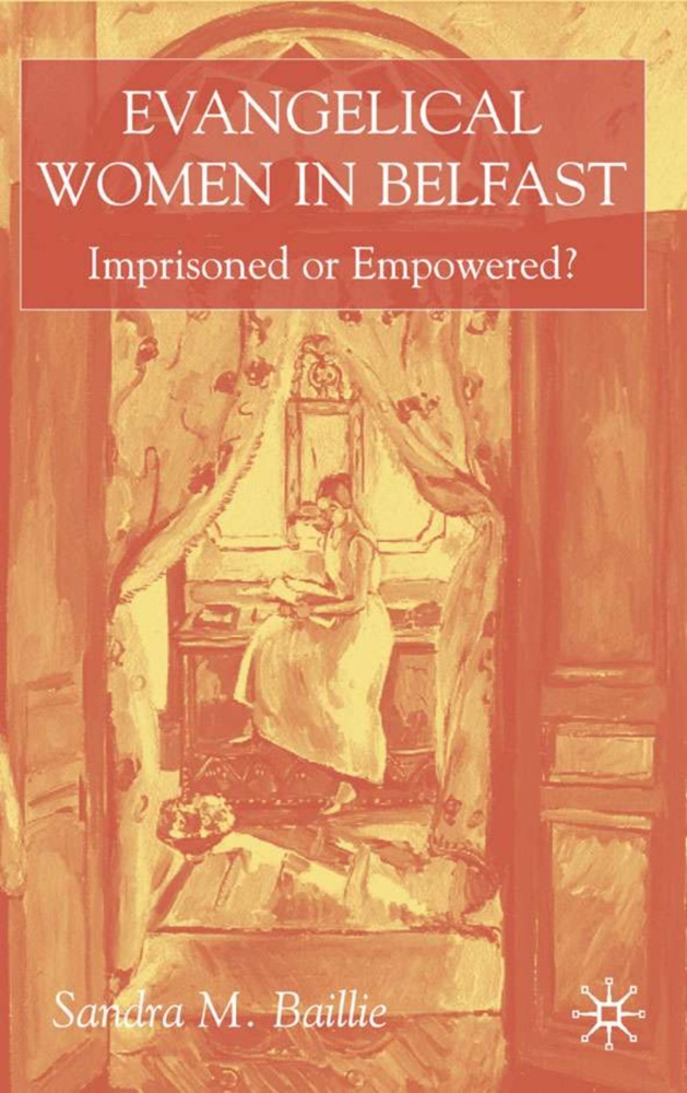 S. Baillie, Sandra Baillie, Sandra M. Baillie - Evangelical Women in Belfast - Imprisoned Or Empowered?