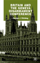 C Kitching, C. Kitching, Carolyn Kitching, Carolyn J. Kitching - Britain and the Geneva Disarmament Conference