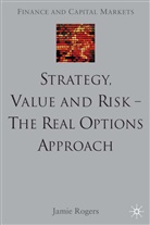 J Rogers, J. Rogers, Jamie Rogers - Strategy, Value and Risk - The Real Options Approach
