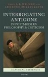 S E Wilmer, S. E. Wilmer, S. E./ Zukauskaite Wilmer, Audrone Zukauskaite, S E Wilmer, S. E. Wilmer... - Interrogating Antigone in Postmodern Philosophy and Criticism