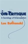 L Boltanski, Luc Boltanski, Luc (Ecole des hautes etudes en sciences sociales Boltanski, Boltanski Luc - On Critique - A Sociology of Emancipation