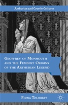 Tolhurst, F Tolhurst, F. Tolhurst, Fiona Tolhurst - Geoffrey of Monmouth and the Feminist Origins of the Arthurian Legend