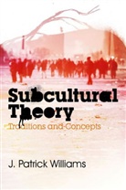 Dr. J. Patrick Williams, J Patrick Williams, J. P. Williams, J. Patrick Williams, JP Williams - Subcultural Theory - Traditions and Concepts