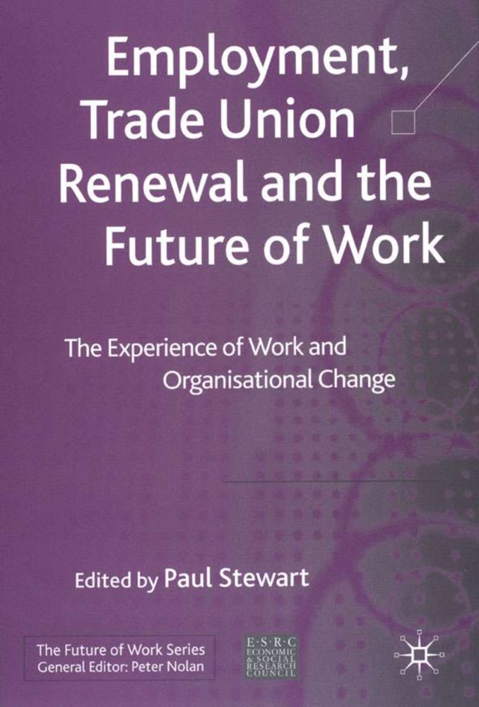 Stewart, P Stewart, P. Stewart, Paul Stewart - Employment, Trade Union Renewal and the Future of Work - The Experience of Work and Organisational Change
