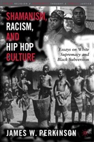 J. Perkinson, James W Perkinson, James W. Perkinson - Shamanism, Racism and Hip Hop Culture