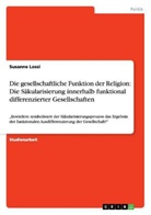 Susanne Lossi - Die gesellschaftliche Funktion der Religion: Die Säkularisierung innerhalb funktional differenzierter Gesellschaften