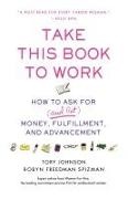 Tory Johnson, Tory/ Spizman Johnson, Robyn Freedman Spizman - Take This Book to Work - How to Ask for (And Get) Money, Fulfillment, and Advancement