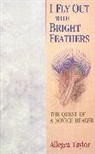 Allegra Taylor - I Fly Out With Bright Feathers