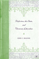 D Malachuk, D. Malachuk, Daniel Malachuk - Perfection, the State, and Victorian Liberalism