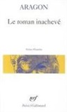 Aragon, Louis Aragon - Le Roman inachevé