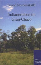 Erland Nordenskjöld - Indianerleben im Gran-Chaco