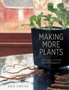 Ken Druse, Kenneth Druse - Making More Plants: The Science, Art, and Joy of Propagation