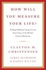 Allworth James, Clayton Christensen, Clayton M. Christensen, Dillon Karen - How Will You Measure Your Life?