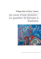 Philipp Klein, Philippe Klein, Pierre Léoutre - Au coeur d'une histoire : Le quartier St-Etienne à Toulouse