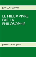 JEAN L GUINOT, JEAN LUC GUINOT - LE MIEUX VIVRE PAR LA PHILOSOPHIE
