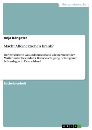 Anja Köngeter - Macht Alleinerziehen krank? Der psychische Gesundheitszustand alleinerziehender Mütter unter besonderer Berücksichtigung heterogener Lebenslagen in Deutschland